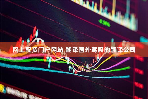 网上配资门户网站 翻译国外驾照的翻译公司