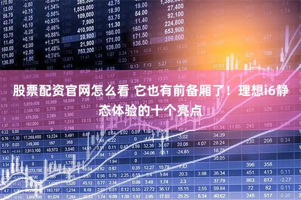 股票配资官网怎么看 它也有前备厢了！理想i6静态体验的十个亮点