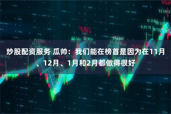 炒股配资服务 瓜帅：我们能在榜首是因为在11月、12月、1月和2月都做得很好